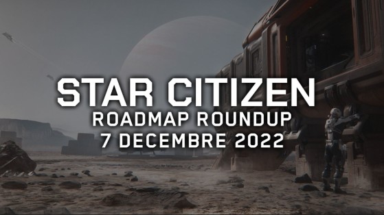 Star Citizen : Roadmap Roundup du 07/12/2022